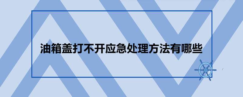 油箱盖打不开应急处理方法有哪些